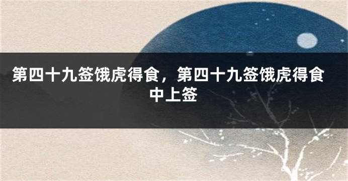 第四十九签饿虎得食，第四十九签饿虎得食中上签