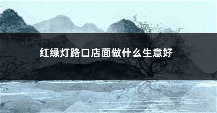 红绿灯路口店面做什么生意好