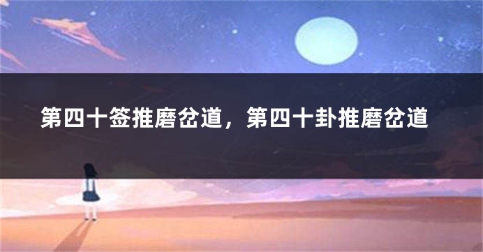 第四十签推磨岔道,第四十卦推磨岔道