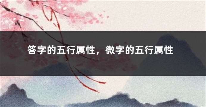 答字的五行属性,微字的五行属性