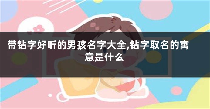 带钻字好听的男孩名字大全,钻字取名的寓意是什么