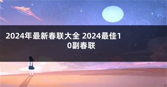 2024年最新春联大全 2024最佳10副春联