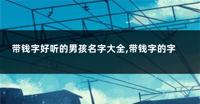 带钱字好听的男孩名字大全,带钱字的字