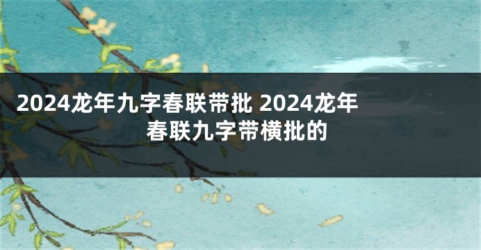 2024龙年九字春联带批 2024龙年春联九字带横批的