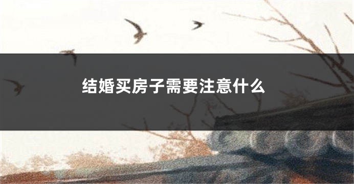 结婚买房子需要注意什么