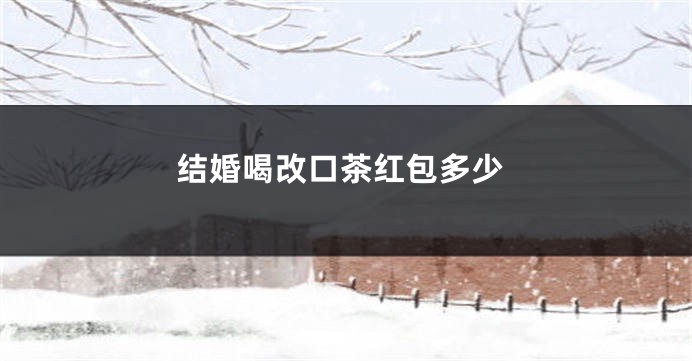 结婚喝改口茶红包多少