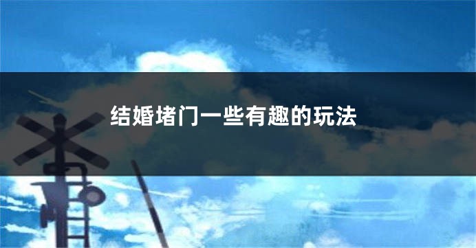 结婚堵门一些有趣的玩法