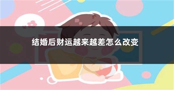 结婚后财运越来越差怎么改变