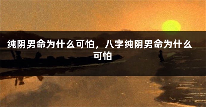 纯阴男命为什么可怕，八字纯阴男命为什么可怕