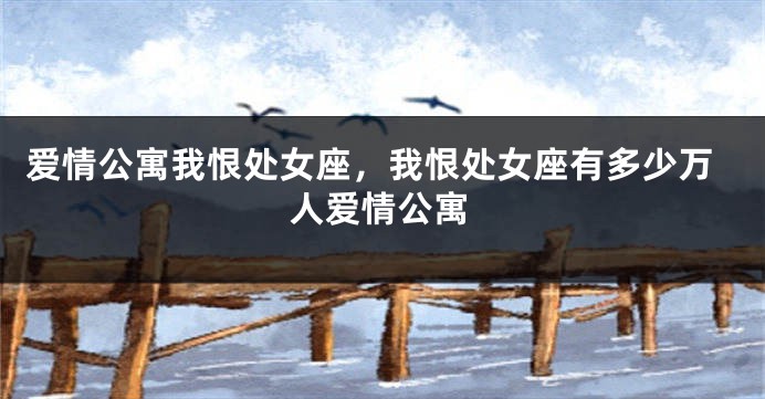 爱情公寓我恨处女座,我恨处女座有多少万人爱情公寓
