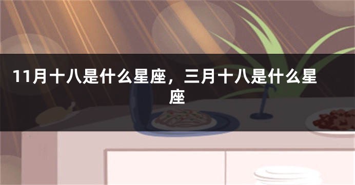 11月十八是什么星座，三月十八是什么星座