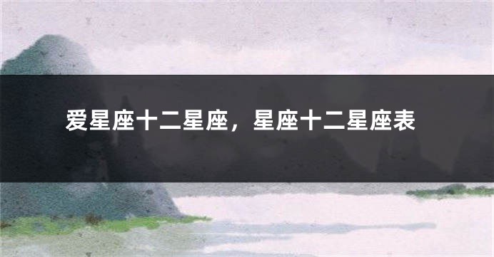 爱星座十二星座，星座十二星座表