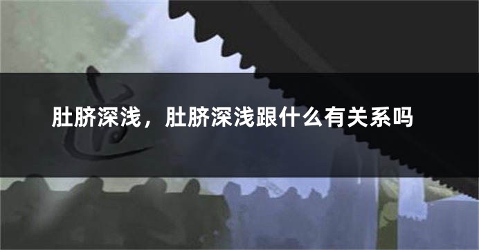 肚脐深浅，肚脐深浅跟什么有关系吗
