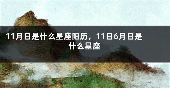 11月日是什么星座阳历，11日6月日是什么星座