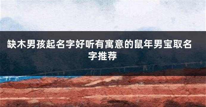 缺木男孩起名字好听有寓意的鼠年男宝取名字推荐