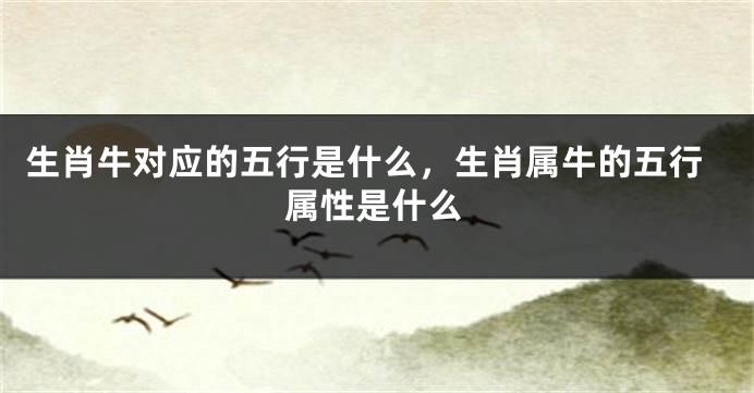 生肖牛对应的五行是什么，生肖属牛的五行属性是什么