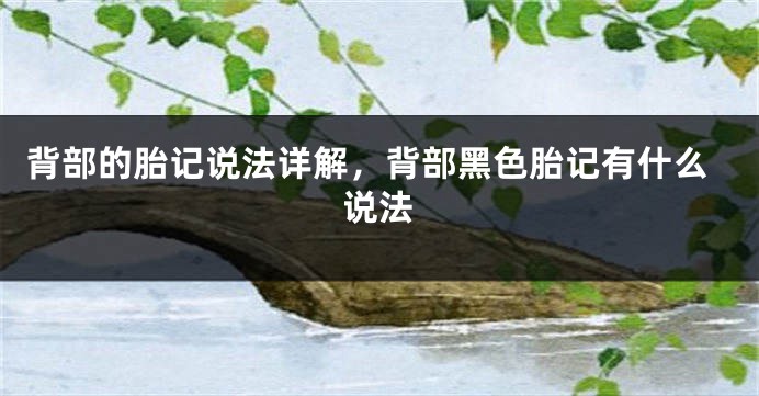背部的胎记说法详解，背部黑色胎记有什么说法