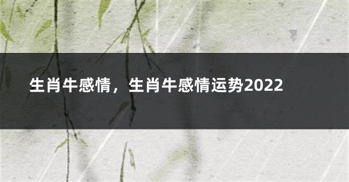 生肖牛感情，生肖牛感情运势2022