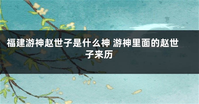福建游神赵世子是什么神 游神里面的赵世子来历