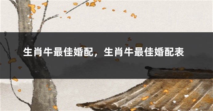 生肖牛最佳婚配，生肖牛最佳婚配表