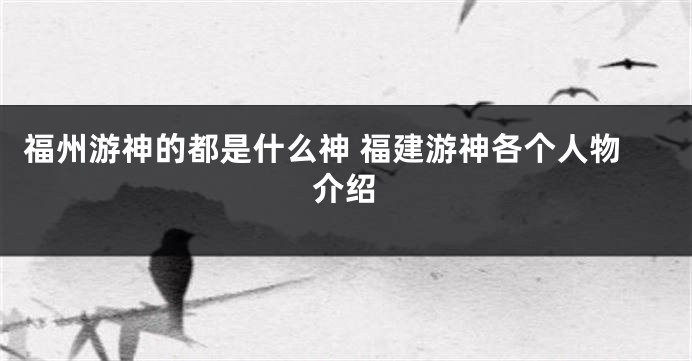 福州游神的都是什么神 福建游神各个人物介绍