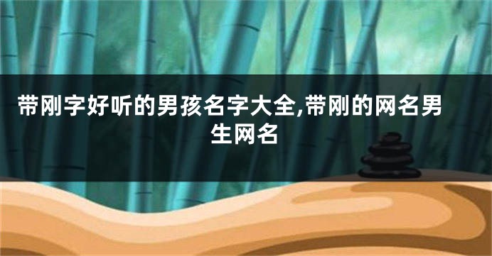 带刚字好听的男孩名字大全,带刚的网名男生网名