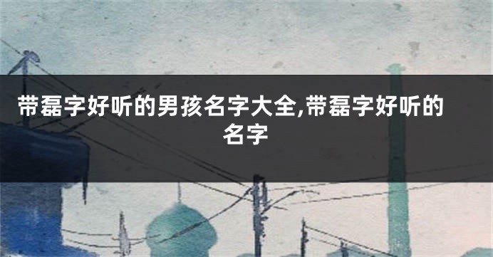 带磊字好听的男孩名字大全,带磊字好听的名字