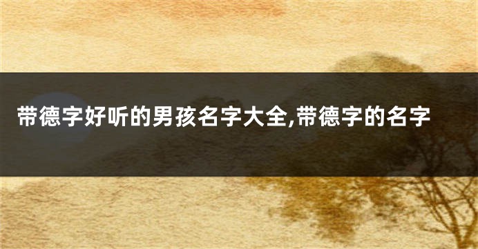 带德字好听的男孩名字大全,带德字的名字