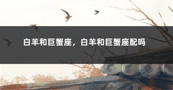 白羊和巨蟹座，白羊和巨蟹座配吗