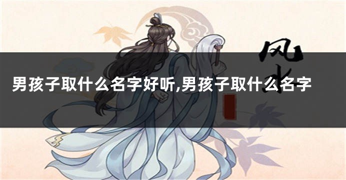 男孩子取什么名字好听,男孩子取什么名字