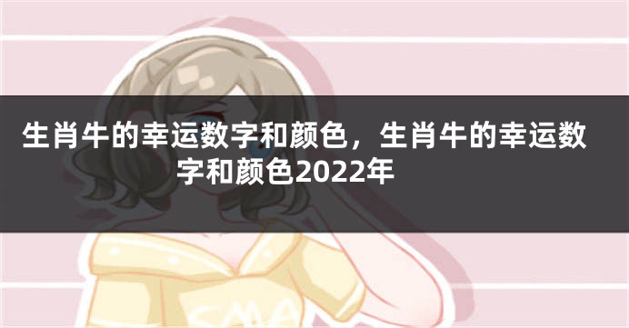 生肖牛的幸运数字和颜色，生肖牛的幸运数字和颜色2022年