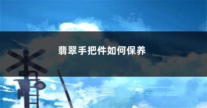 翡翠手把件如何保养