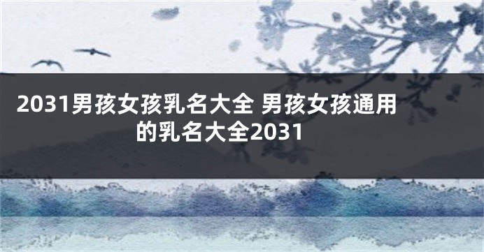 2031男孩女孩乳名大全 男孩女孩通用的乳名大全2031