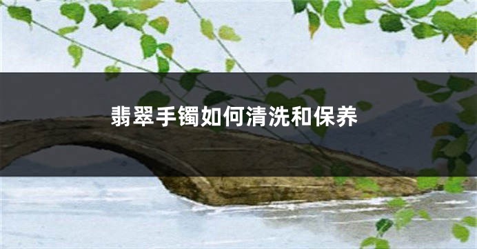 翡翠手镯如何清洗和保养