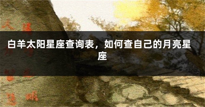 白羊太阳星座查询表，如何查自己的月亮星座
