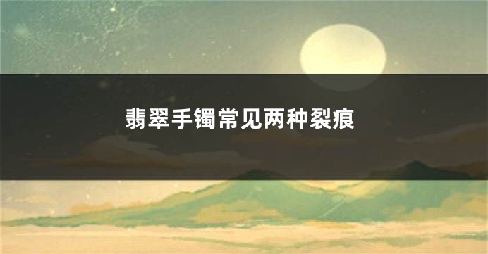 翡翠手镯常见两种裂痕