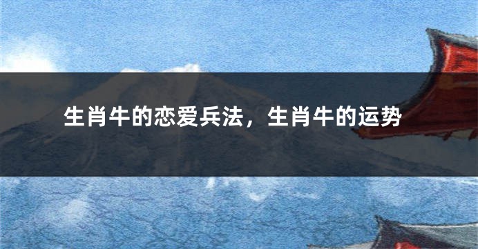 生肖牛的恋爱兵法,生肖牛的运势