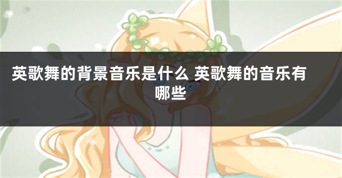 英歌舞的背景音乐是什么 英歌舞的音乐有哪些