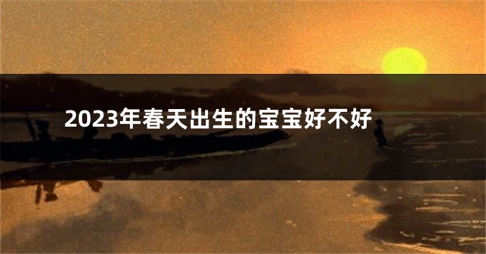 2023年春天出生的宝宝好不好