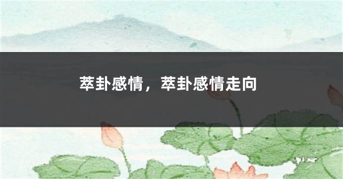 萃卦感情，萃卦感情走向