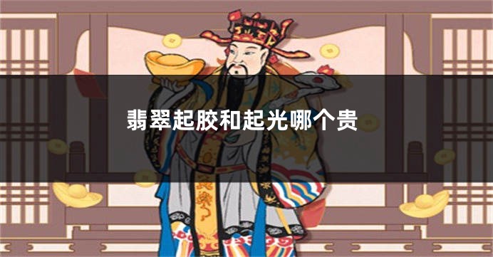翡翠起胶和起光哪个贵