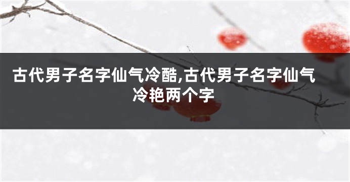 古代男子名字仙气冷酷,古代男子名字仙气冷艳两个字