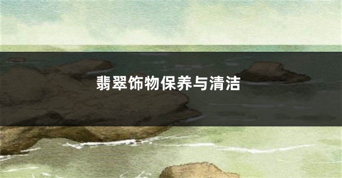 翡翠饰物保养与清洁