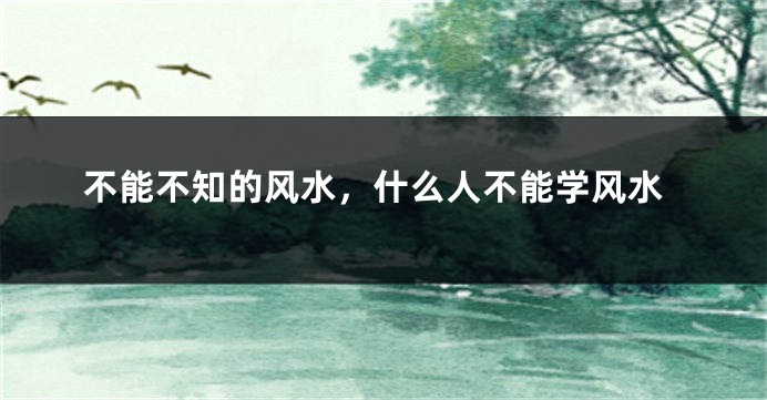 不能不知的风水，什么人不能学风水