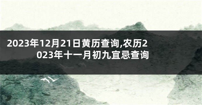 2023年12月21日黄历查询,农历2023年十一月初九宜忌查询