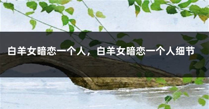 白羊女暗恋一个人，白羊女暗恋一个人细节