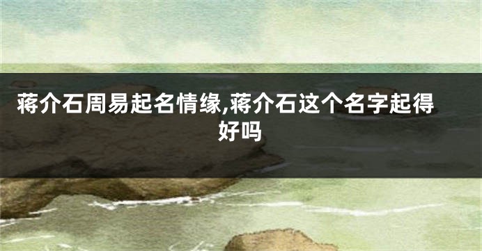蒋介石周易起名情缘,蒋介石这个名字起得好吗
