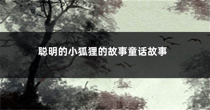 聪明的小狐狸的故事童话故事