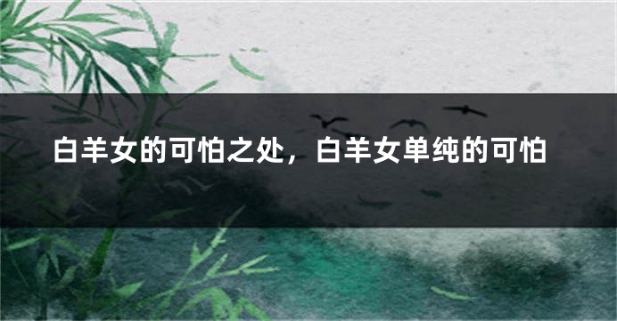 白羊女的可怕之处，白羊女单纯的可怕
