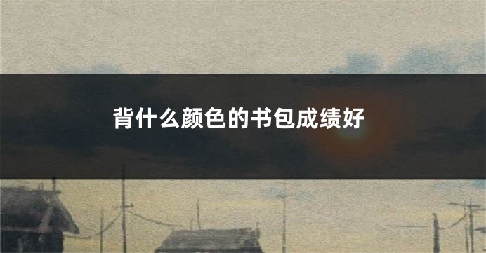 背什么颜色的书包成绩好